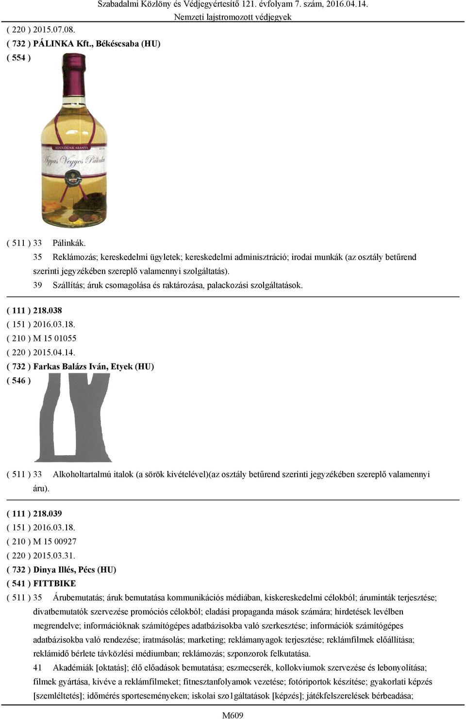 39 Szállítás; áruk csomagolása és raktározása, palackozási szolgáltatások. ( 111 ) 218.038 ( 151 ) 2016.03.18. ( 210 ) M 15 01055 ( 220 ) 2015.04.14.