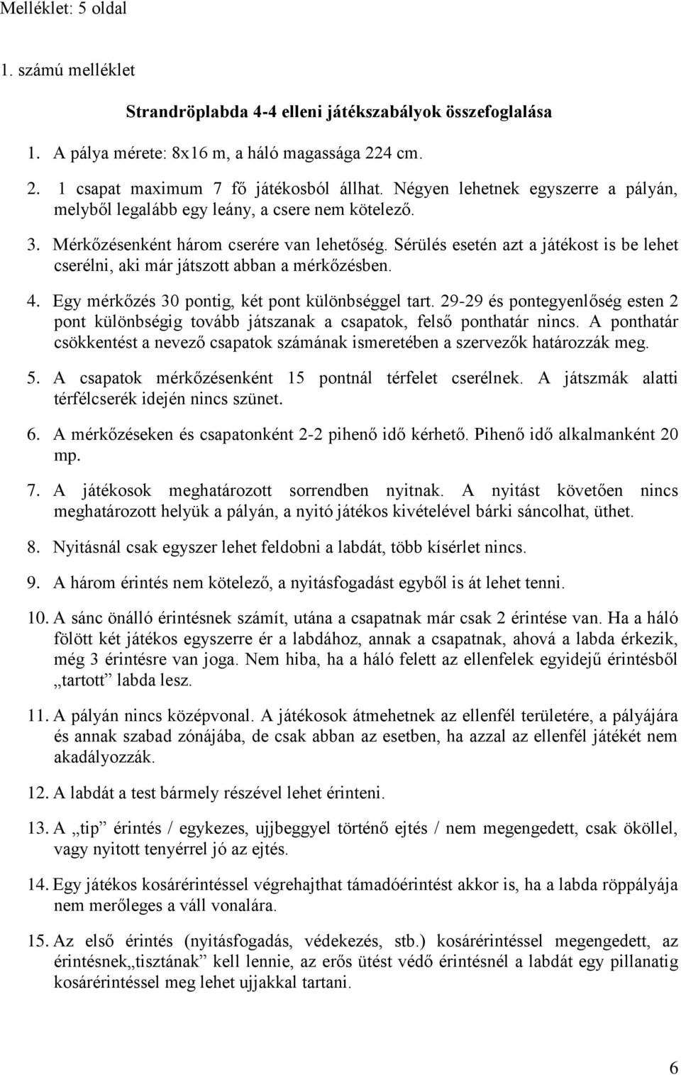 Sérülés esetén azt a játékost is be lehet cserélni, aki már játszott abban a mérkőzésben. 4. Egy mérkőzés 30 pontig, két pont különbséggel tart.