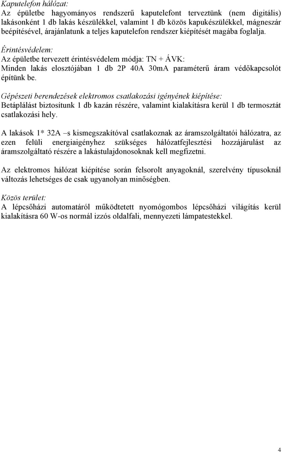 Érintésvédelem: Az épületbe tervezett érintésvédelem módja: TN + ÁVK: Minden lakás elosztójában 1 db 2P 40A 30mA paraméterű áram védőkapcsolót építünk be.