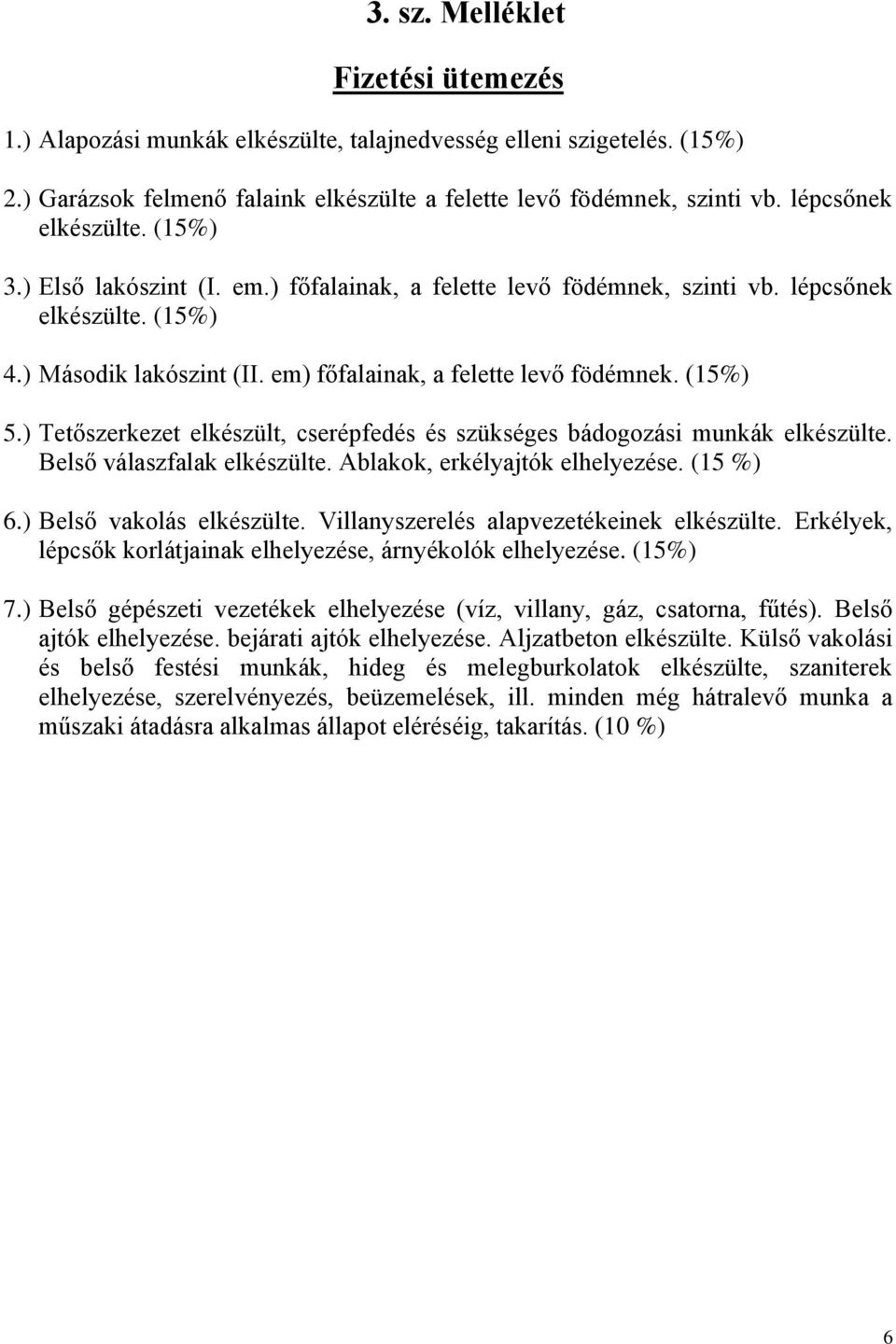 (15%) 5.) Tetőszerkezet elkészült, cserépfedés és szükséges bádogozási munkák elkészülte. Belső válaszfalak elkészülte. Ablakok, erkélyajtók elhelyezése. (15 %) 6.) Belső vakolás elkészülte.