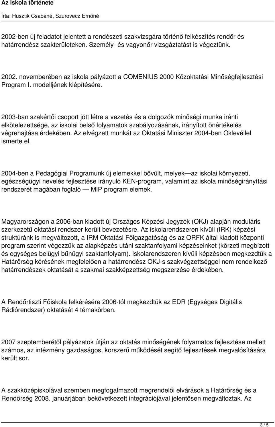 2003-ban szakértői csoport jött létre a vezetés és a dolgozók minőségi munka iránti elkötelezettsége, az iskolai belső folyamatok szabályozásának, irányított önértékelés végrehajtása érdekében.