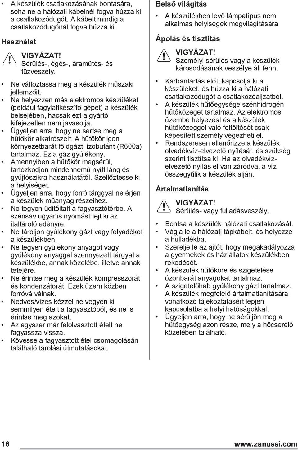 Ne helyezzen más elektromos készüléket (például fagylaltkészítő gépet) a készülék belsejében, hacsak ezt a gyártó kifejezetten nem javasolja. Ügyeljen arra, hogy ne sértse meg a hűtőkör alkatrészeit.