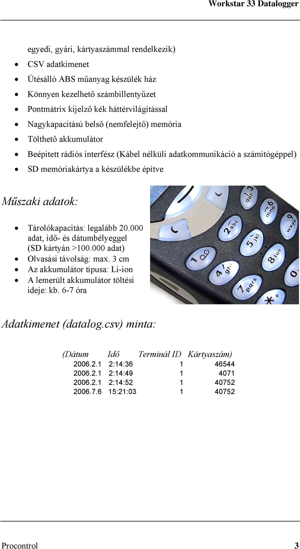 Tárolókapacitás: legalább 20.000 adat, idő- és dátumbélyeggel (SD kártyán >100.000 adat) Olvasási távolság: max.