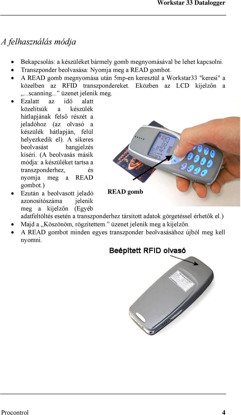 Ezalatt az idő alatt közelítsük a készülék hátlapjának felső részét a jeladóhoz (az olvasó a készülék hátlapján, felül helyezkedik el). A sikeres beolvasást hangjelzés kíséri.