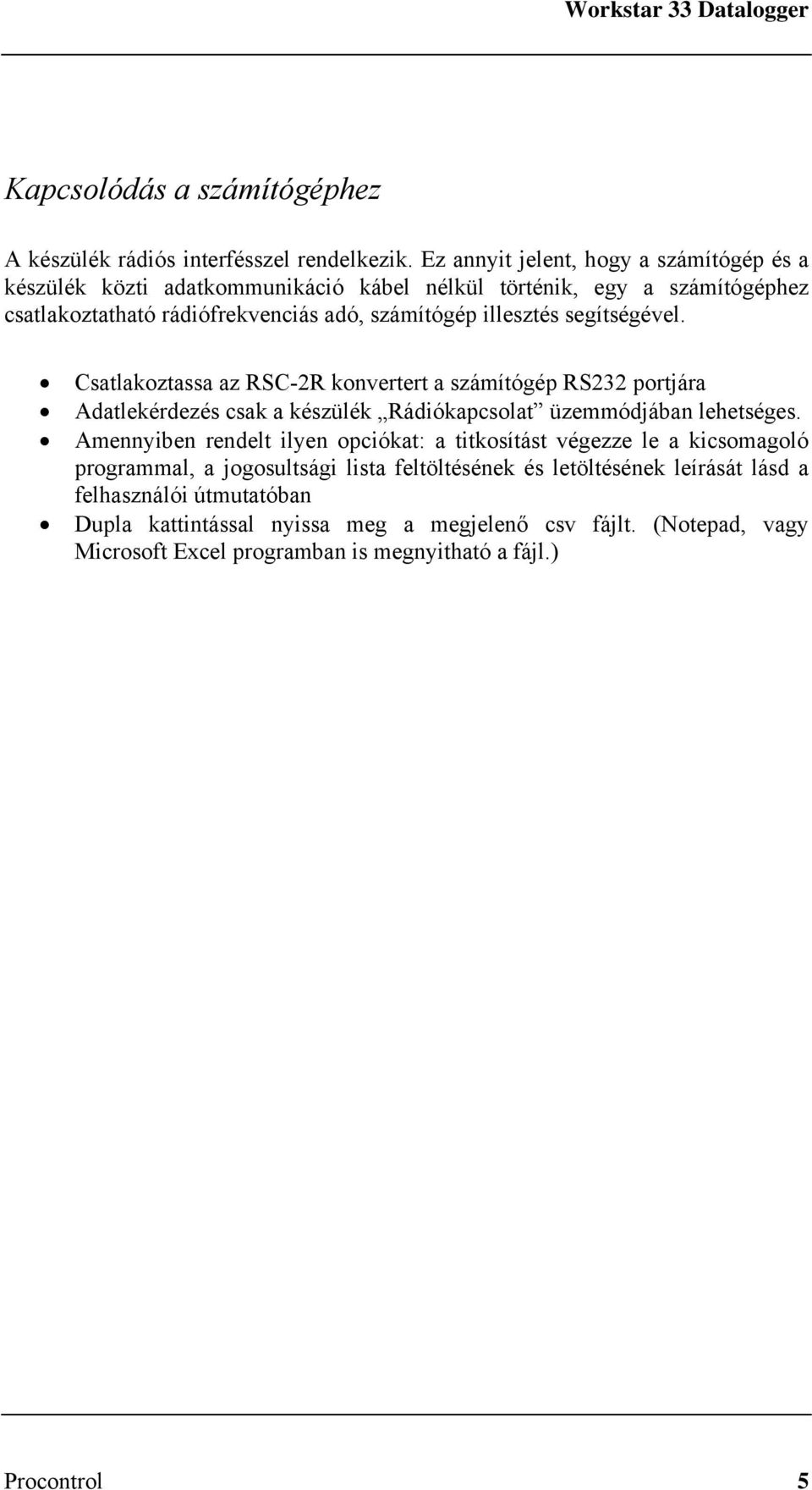 segítségével. Csatlakoztassa az RSC-2R konvertert a számítógép RS232 portjára Adatlekérdezés csak a készülék Rádiókapcsolat üzemmódjában lehetséges.