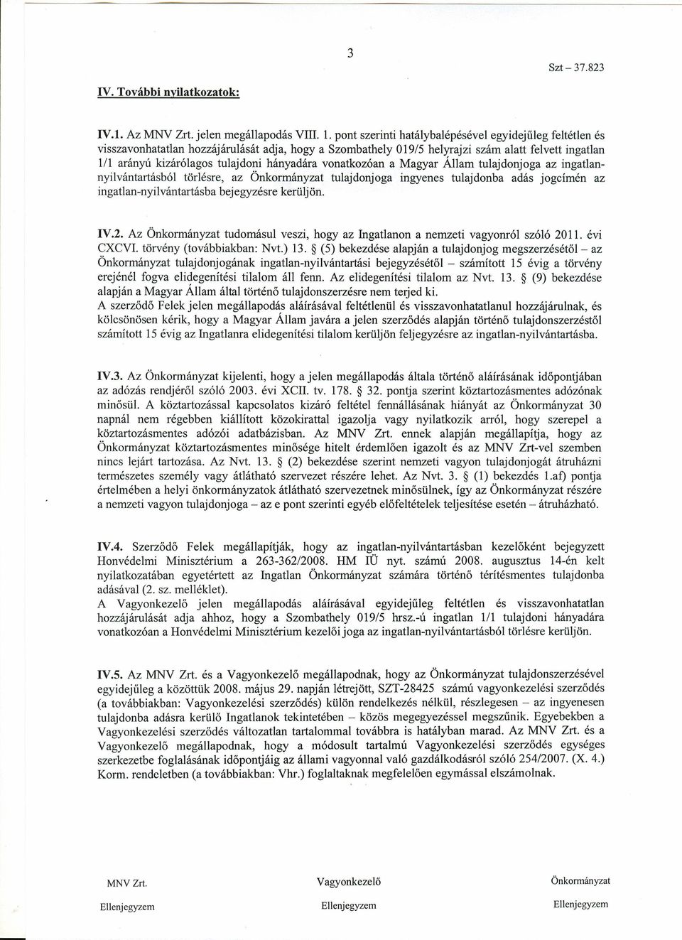 hányadára vonatkozóan a Magyar Állam tulajdonjoga az ingatlannyilvántartásból törlésre, az Önkormányzat tulajdonjoga ingyenes tulajdonba adás jogcímén az ingatlan-nyilvántartásba bejegyzésre kerüljön.