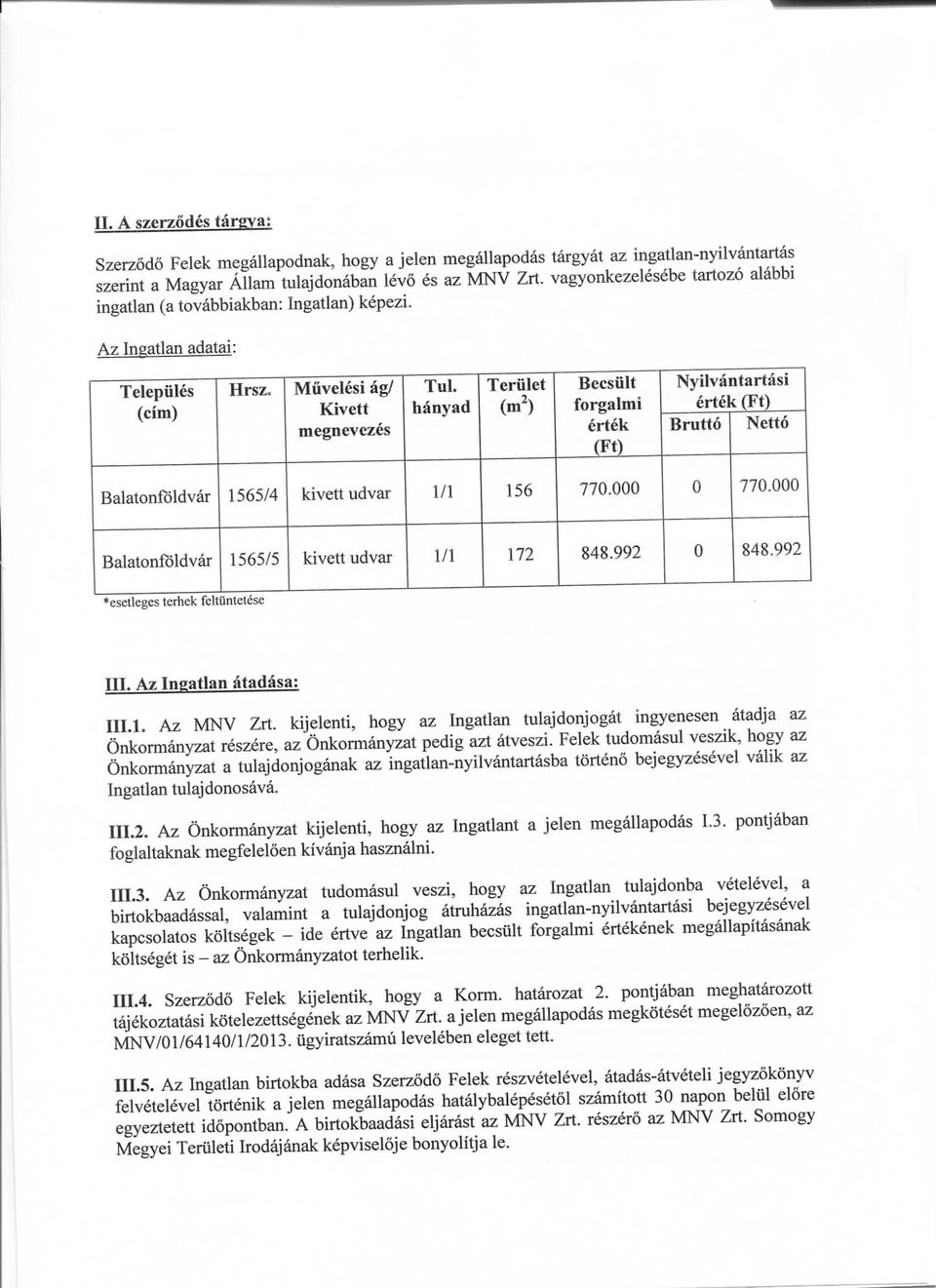 hanyad Teriilet Becsiilt forgalmi ertek (Ft) Nyilva ntartasi erte k(ft) Brutto Netto Balatonfoldvar 1565/4 kivett udvar 1/1 156 770.000 0 770.000 Balatonfbldvar 1565/5 kivett udvar 1/1 172 848.