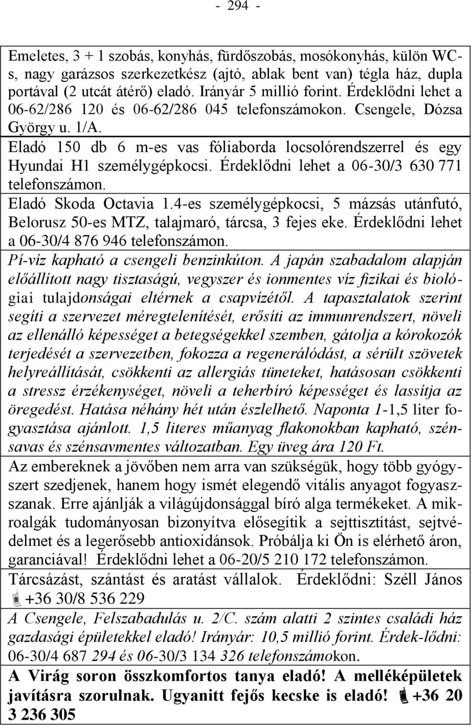 Eladó 150 db 6 m-es vas fóliaborda locsolórendszerrel és egy Hyundai H1 személygépkocsi. Érdeklődni lehet a 06-30/3 630 771 telefonszámon. Eladó Skoda Octavia 1.