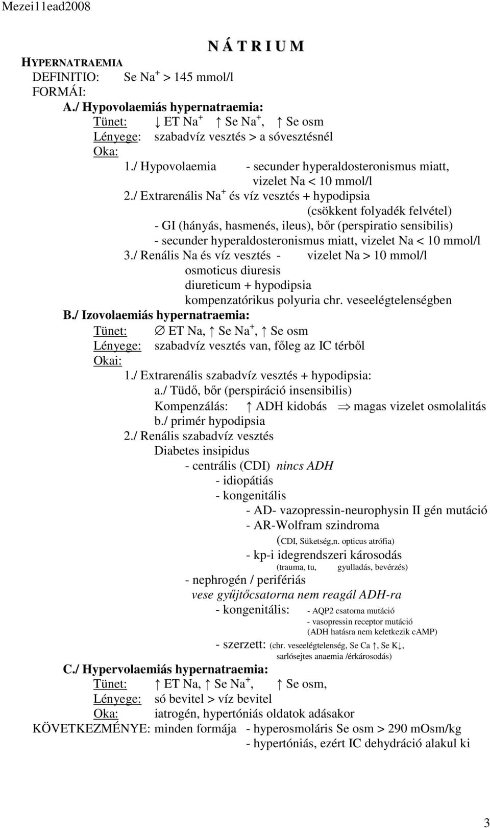 / Extrarenális Na + és víz vesztés + hypodipsia (csökkent folyadék felvétel) - GI (hányás, hasmenés, ileus), bőr (perspiratio sensibilis) - secunder hyperaldosteronismus miatt, vizelet Na < 10 mmol/l