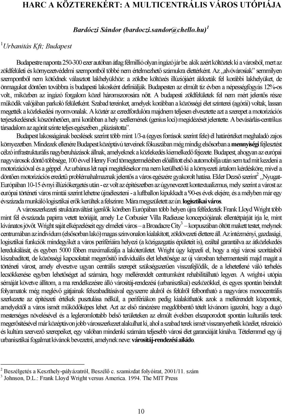 Az alvóvárosiak semmilyen szempontból nem kötődnek választott lakhelyükhöz: a zöldbe költözés illúziójáért áldozták fel korábbi lakhelyüket, de önmagukat döntően továbbra is budapesti lakosként