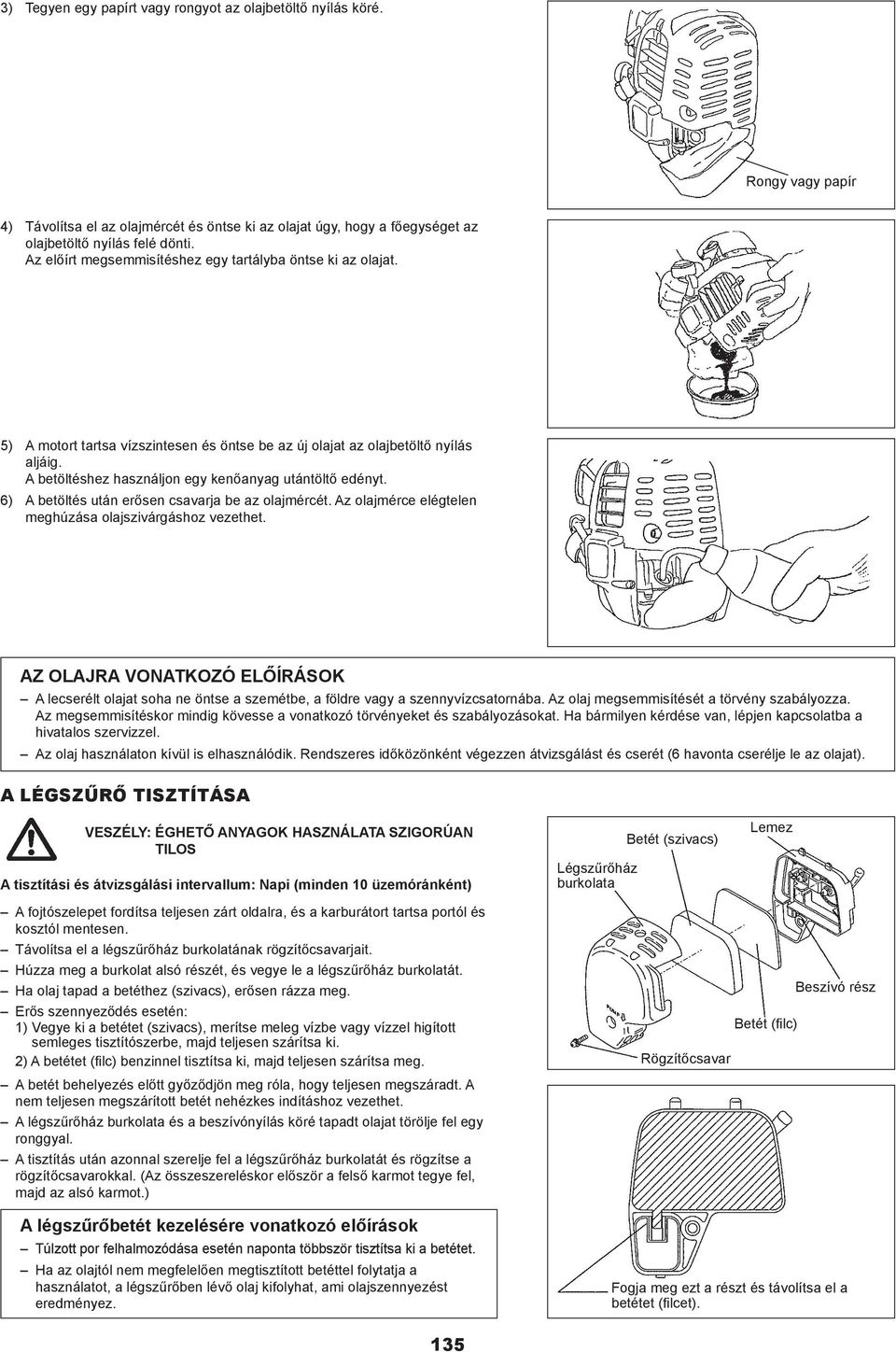 A betöltéshez használjon egy kenőanyag utántöltő edényt. 6) A betöltés után erősen csavarja be az olajmércét. Az olajmérce elégtelen meghúzása olajszivárgáshoz vezethet.