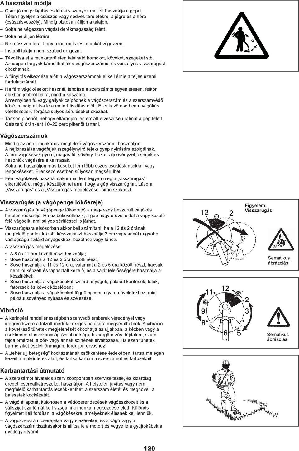 Távolítsa el a munkaterületen található homokot, köveket, szegeket stb. Az idegen tárgyak károsíthatják a vágószerszámot és veszélyes visszarúgást okozhatnak.