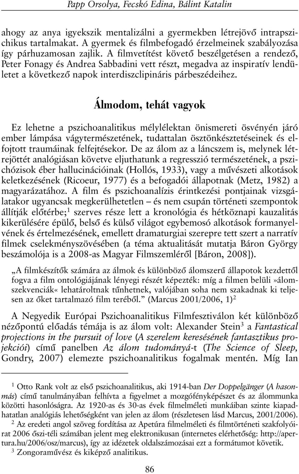 A filmvetítést követõ beszélgetésen a rendezõ, Peter Fonagy és Andrea Sabbadini vett részt, megadva az inspiratív lendületet a következõ napok interdiszclipináris párbeszédeihez.