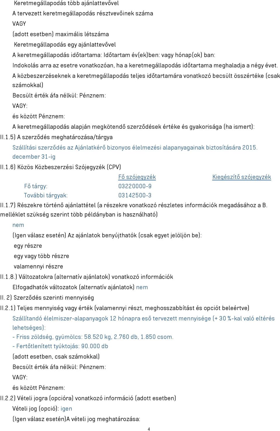 A közbeszerzéseknek a keretmegállapodás teljes időtartamára vonatkozó becsült összértéke (csak számokkal) Becsült érték áfa nélkül: Pénznem: VAGY: és között Pénznem: A keretmegállapodás alapján