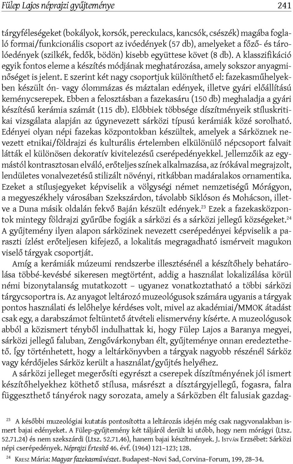 E szerint két nagy csoportjuk különíthető el: fazekasműhelyekben készült ón- vagy ólommázas és máztalan edények, illetve gyári előállítású keménycserepek.