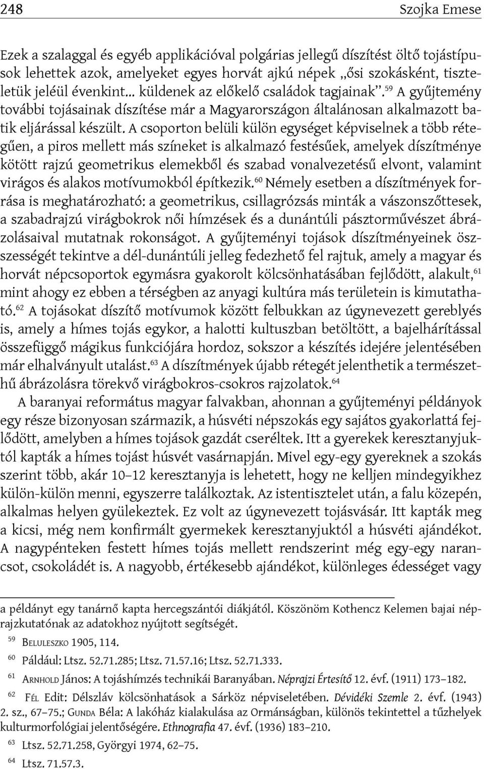 A csoporton belüli külön egységet képviselnek a több rétegűen, a piros mellett más színeket is alkalmazó festésűek, amelyek díszítménye kötött rajzú geometrikus elemekből és szabad vonalvezetésű