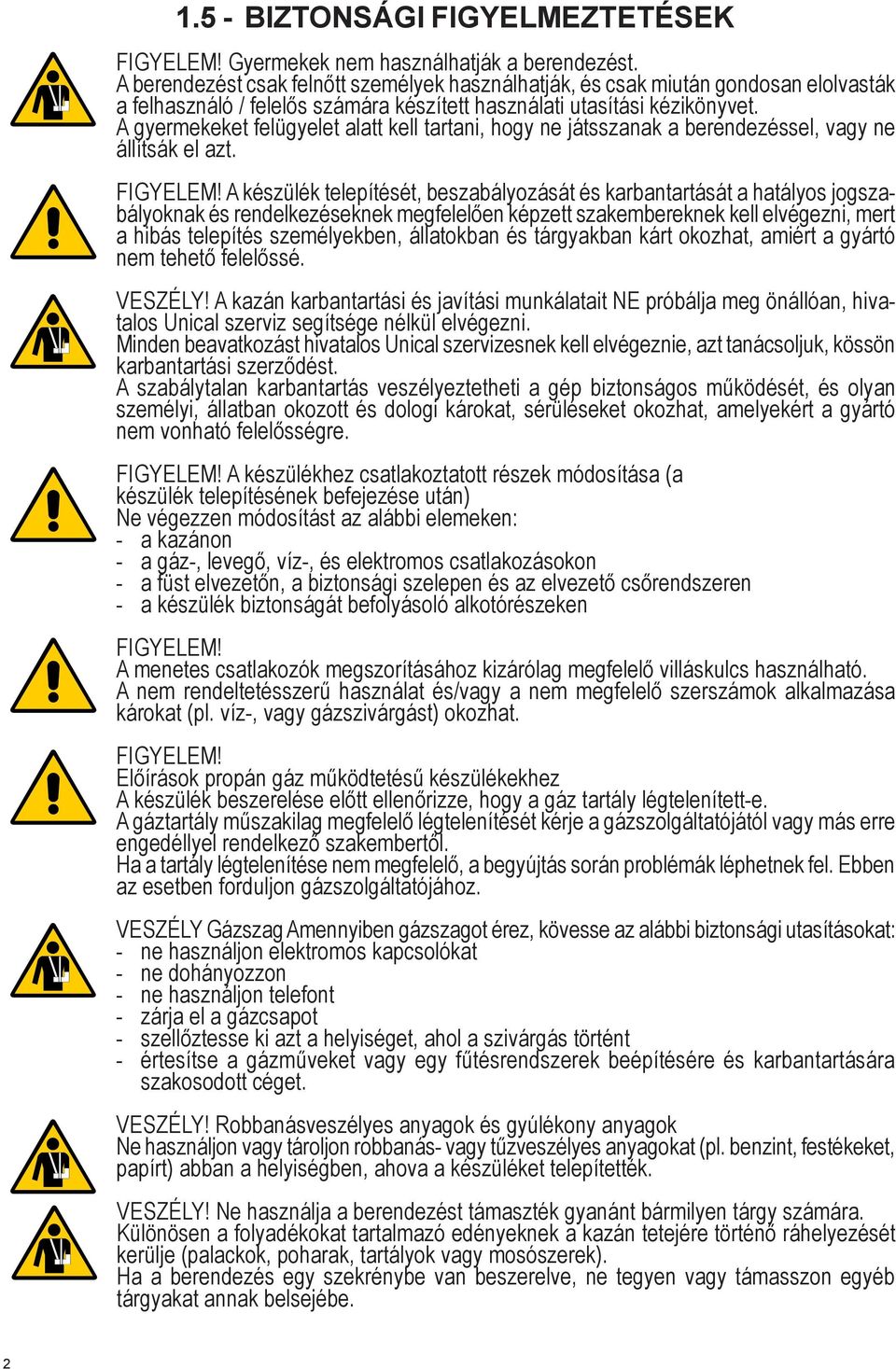 A gyermekeket felügyelet alatt kell tartani, hogy ne játsszanak a berendezéssel, vagy ne állítsák el azt. FIGYELEM!