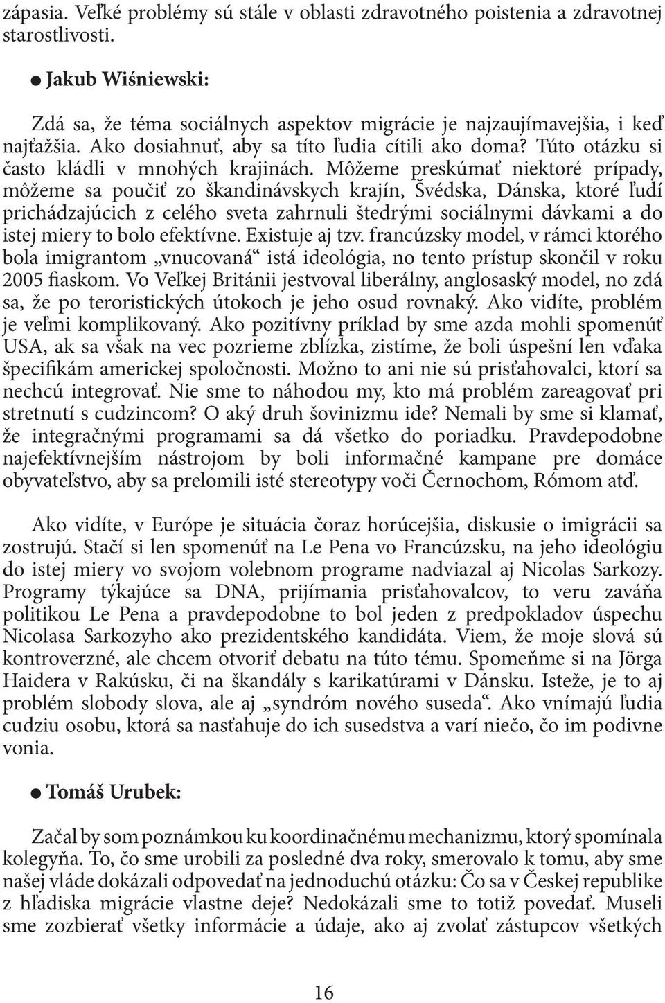 Môžeme preskúmať niektoré prípady, môžeme sa poučiť zo škandinávskych krajín, Švédska, Dánska, ktoré ľudí prichádzajúcich z celého sveta zahrnuli štedrými sociálnymi dávkami a do istej miery to bolo