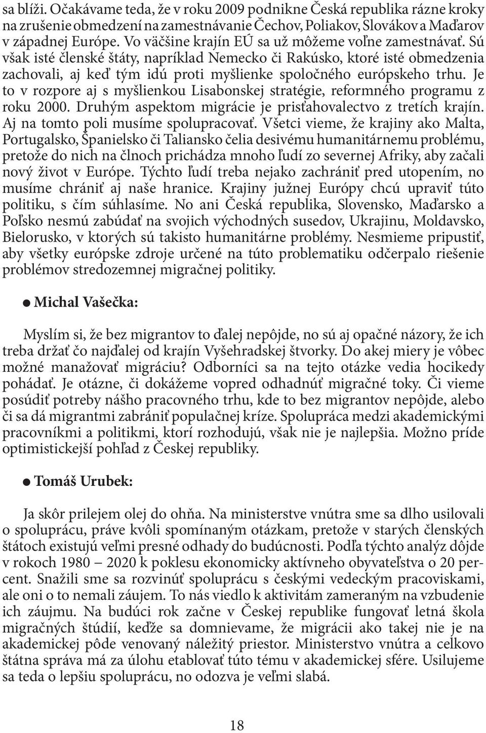 Sú však isté členské štáty, napríklad Nemecko či Rakúsko, ktoré isté obmedzenia zachovali, aj keď tým idú proti myšlienke spoločného európskeho trhu.