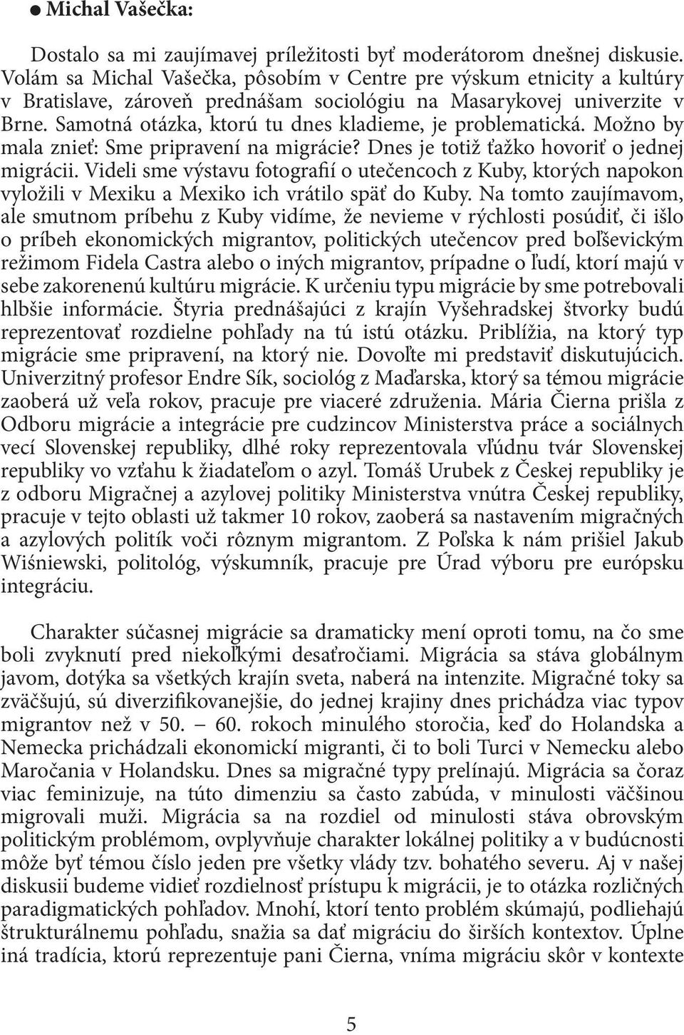 Samotná otázka, ktorú tu dnes kladieme, je problematická. Možno by mala znieť: Sme pripravení na migrácie? Dnes je totiž ťažko hovoriť o jednej migrácii.