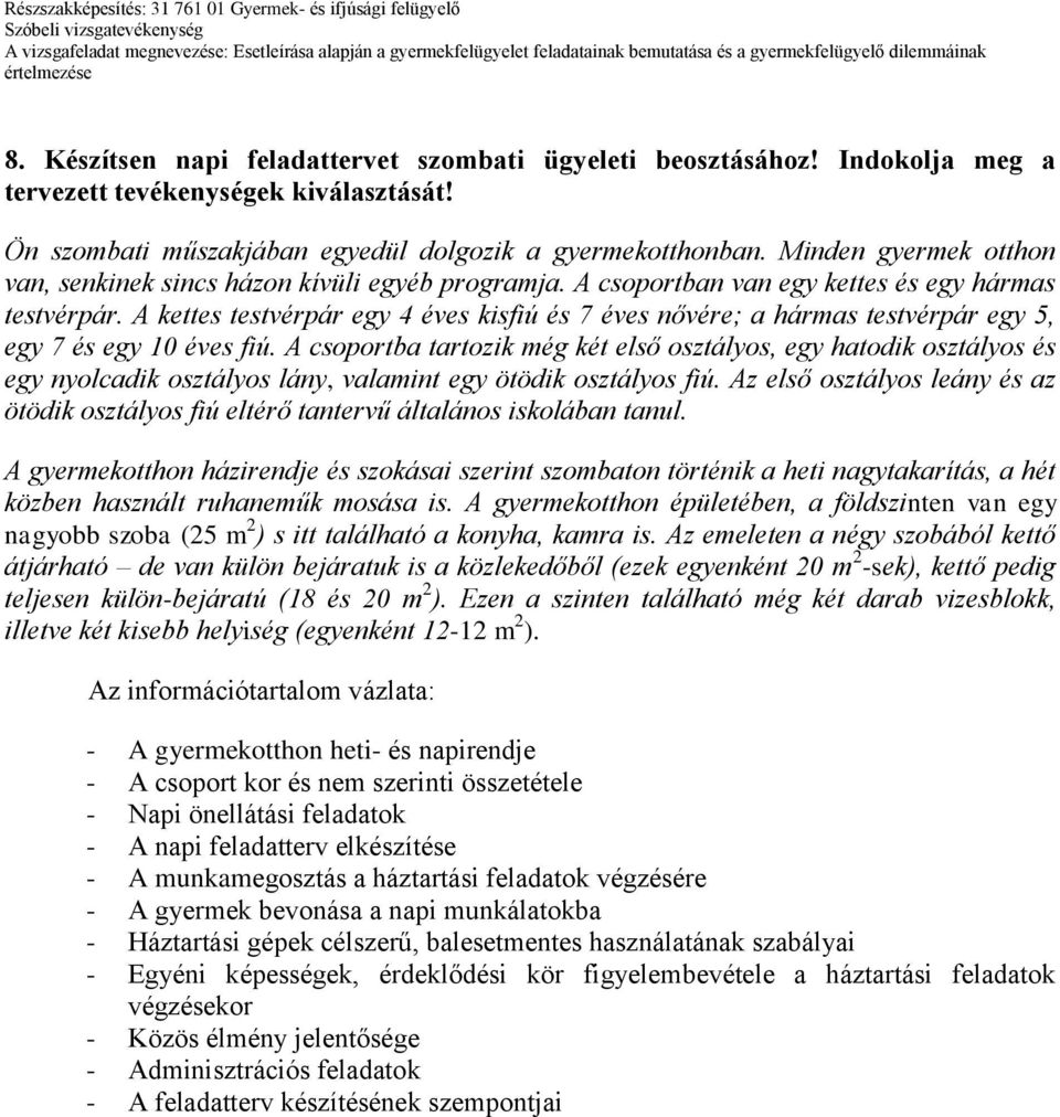 A kettes testvérpár egy 4 éves kisfiú és 7 éves nővére; a hármas testvérpár egy 5, egy 7 és egy 10 éves fiú.