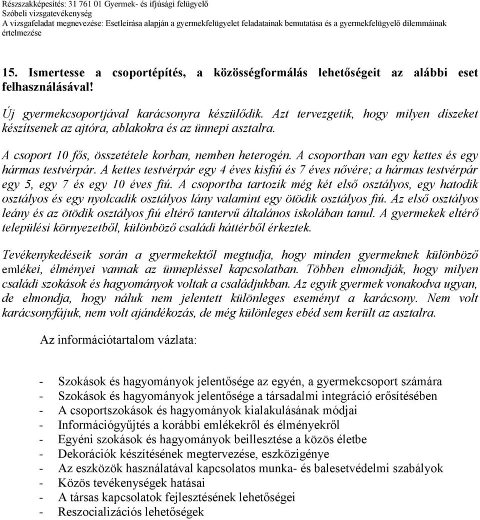 A csoportban van egy kettes és egy hármas testvérpár. A kettes testvérpár egy 4 éves kisfiú és 7 éves nővére; a hármas testvérpár egy 5, egy 7 és egy 10 éves fiú.