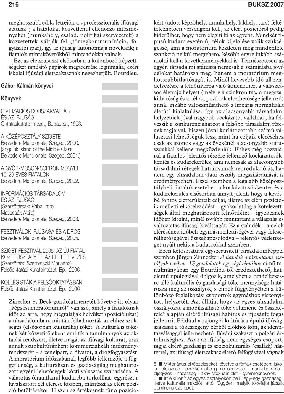 Ezt az életszakaszt elsôsorban a különbözô képzettségeket tanúsító papírok megszerzése legitimálja, ezért iskolai ifjúsági életszakasznak nevezhetjük.