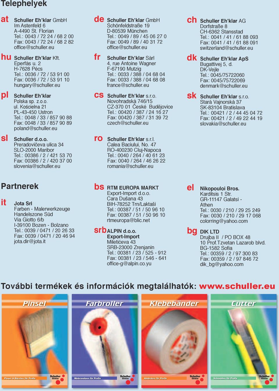 : 0048 / 33 / 857 90 88 Fax: 0048 / 33 / 857 90 89 poland@schuller.eu Schuller d.o.o. Preradovičeva ulica 34 SLO-2000 Maribor Tel.: 00386 / 2 / 421 53 70 Fax: 00386 / 2 / 420 37 00 slovenia@schuller.