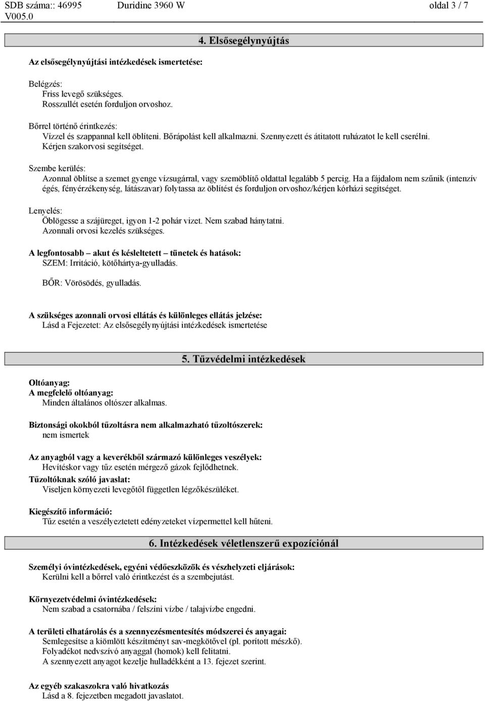 Szembe kerülés: Azonnal öblítse a szemet gyenge vízsugárral, vagy szemöblítő oldattal legalább 5 percig.