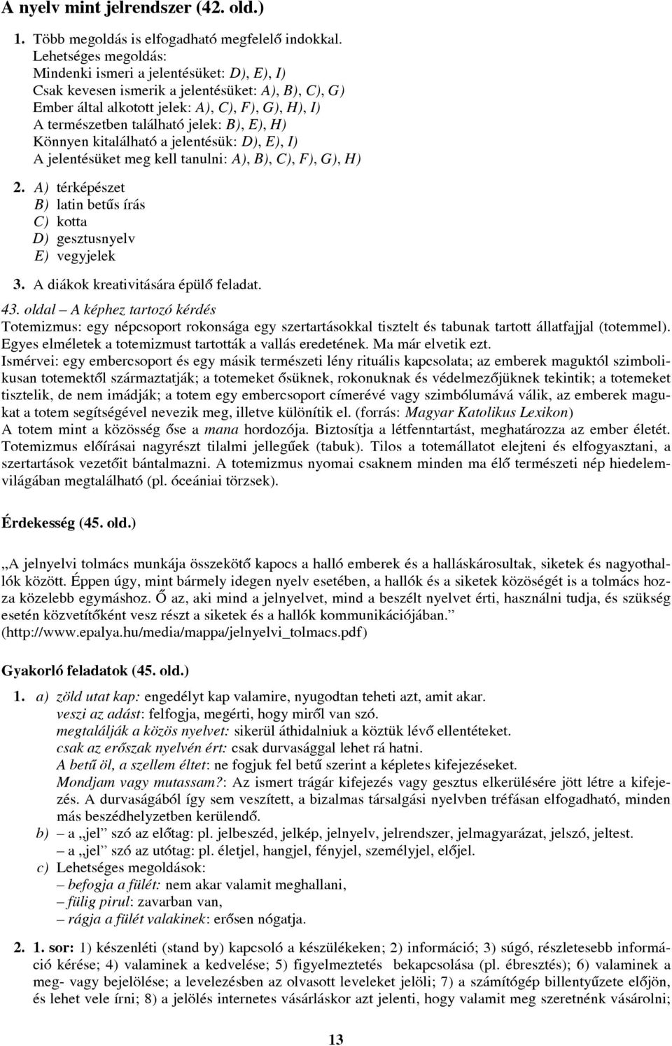 B), E), H) Könnyen kitalálható a jelentésük: D), E), I) A jelentésüket meg kell tanulni: A), B), C), F), G), H) 2. A) térképészet B) latin betûs írás C) kotta D) gesztusnyelv E) vegyjelek 3.