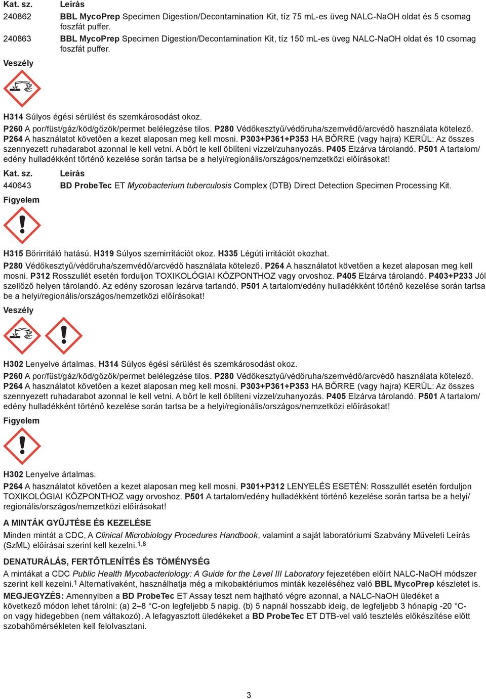 P260 A por/füst/gáz/köd/gőzök/permet belélegzése tilos. P280 Védőkesztyű/védőruha/szemvédő/arcvédő használata kötelező. P264 A használatot követően a kezet alaposan meg kell mosni.