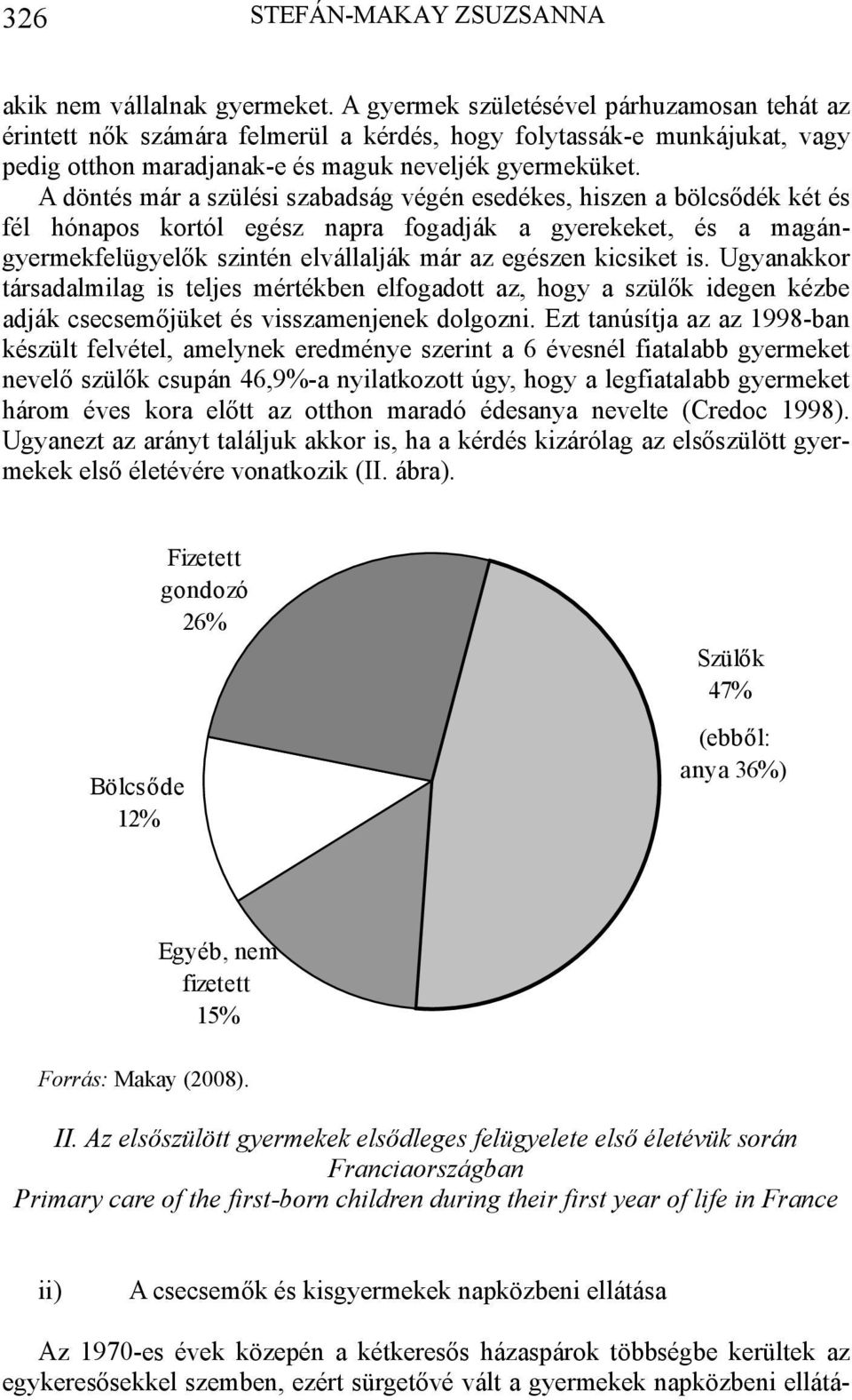 A döntés már a szülési szabadság végén esedékes, hiszen a bölcsődék két és fél hónapos kortól egész napra fogadják a gyerekeket, és a magángyermekfelügyelők szintén elvállalják már az egészen