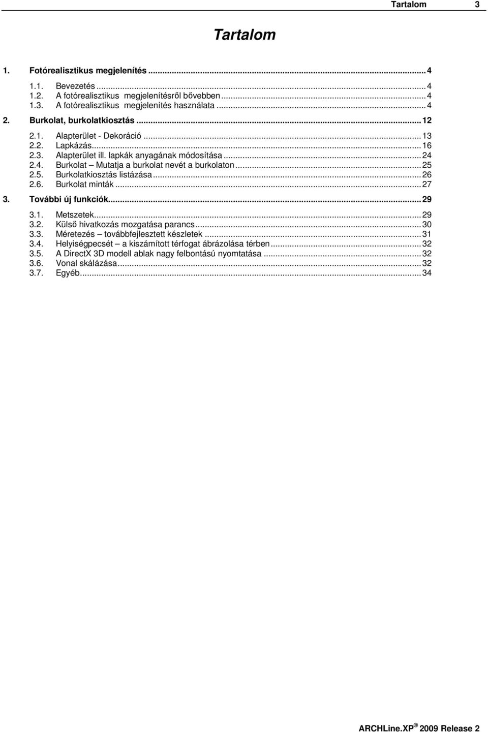 ..25 2.5. Burkolatkiosztás listázása...26 2.6. Burkolat minták...27 3. További új funkciók...29 3.1. Metszetek...29 3.2. Külsı hivatkozás mozgatása parancs...30 3.3. Méretezés továbbfejlesztett készletek.