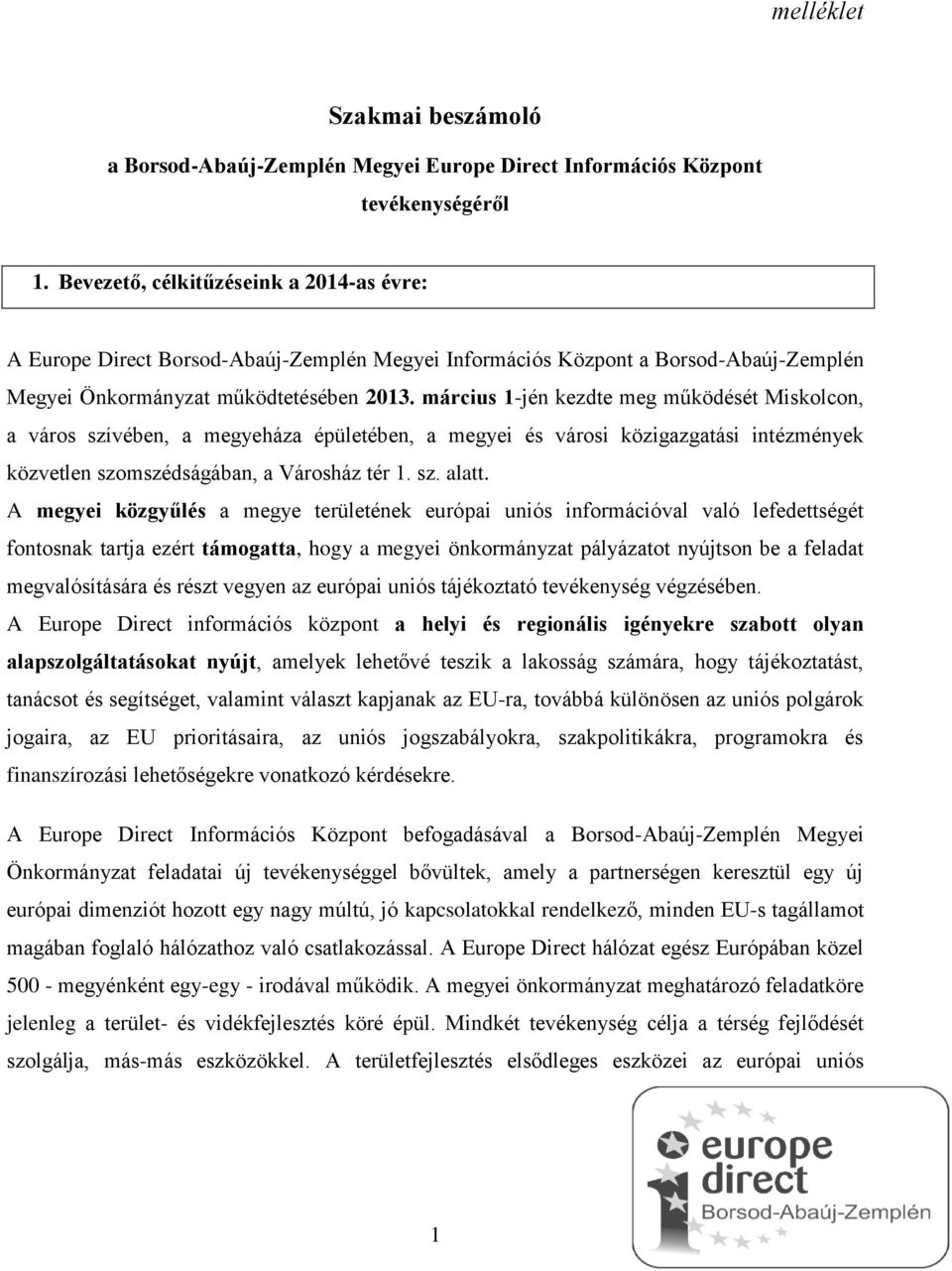 március 1-jén kezdte meg működését Miskolcon, a város szívében, a megyeháza épületében, a megyei és városi közigazgatási intézmények közvetlen szomszédságában, a Városház tér 1. sz. alatt.