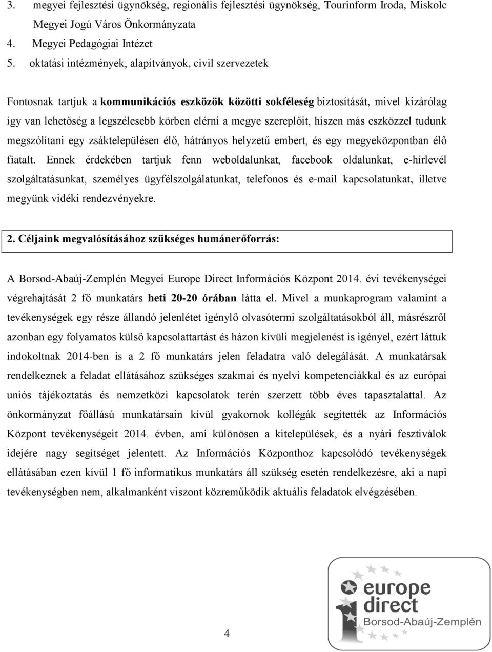 megye szereplőit, hiszen más eszközzel tudunk megszólítani egy zsáktelepülésen élő, hátrányos helyzetű embert, és egy megyeközpontban élő fiatalt.