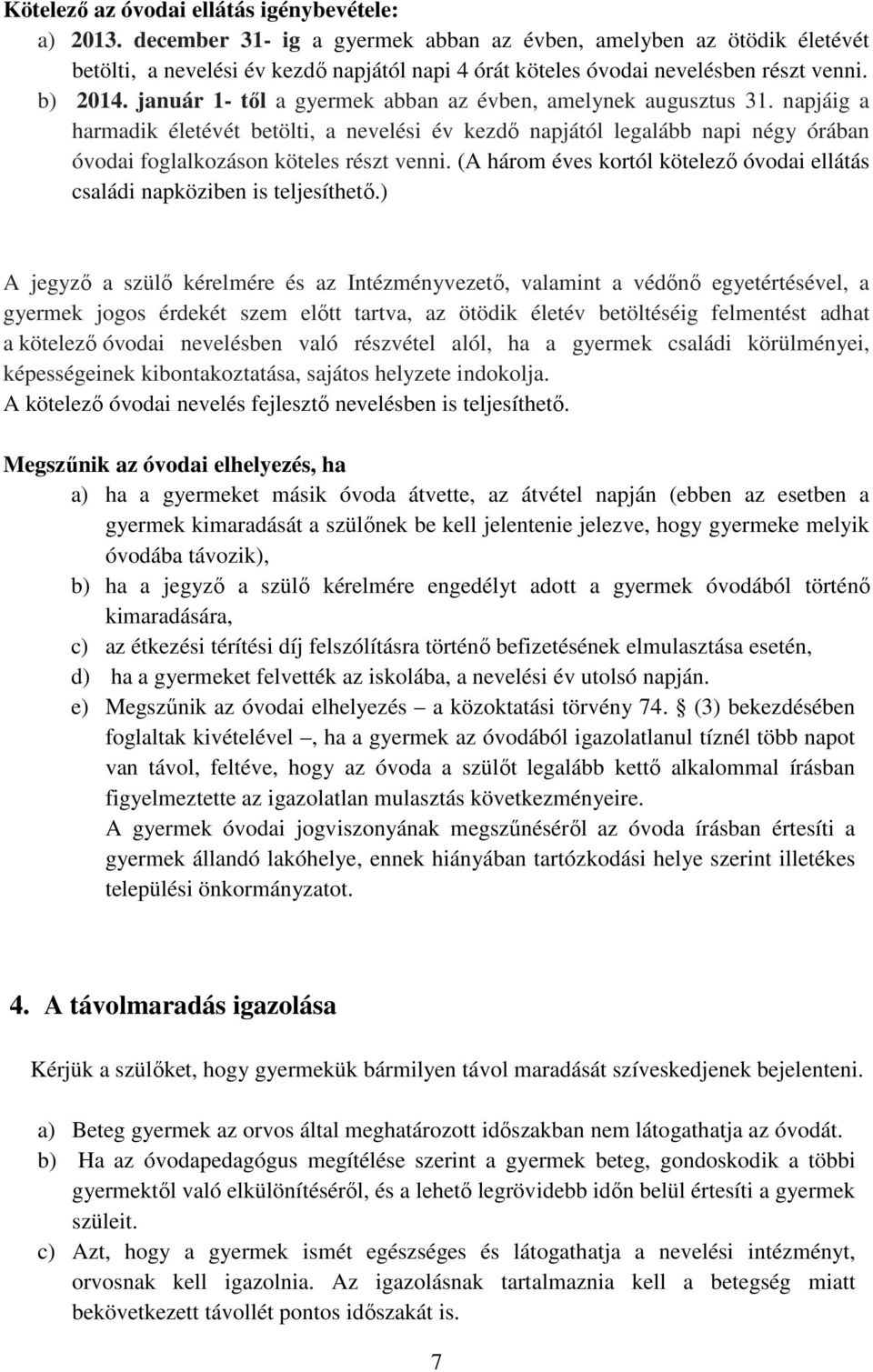 január 1- től a gyermek abban az évben, amelynek augusztus 31. napjáig a harmadik életévét betölti, a nevelési év kezdő napjától legalább napi négy órában óvodai foglalkozáson köteles részt venni.