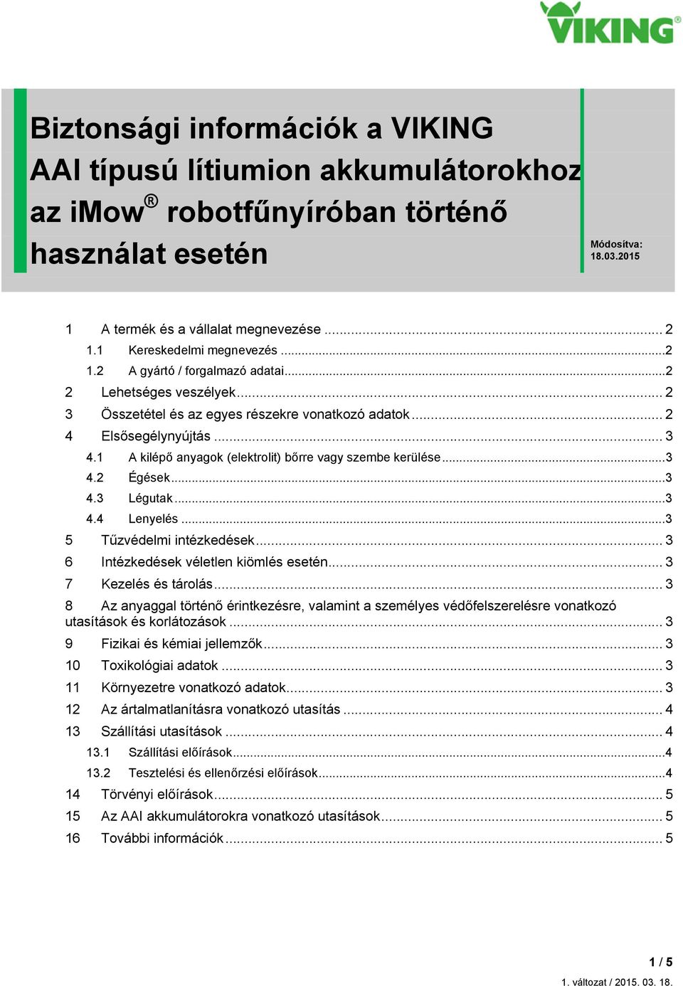 1 A kilépő anyagok (elektrolit) bőrre vagy szembe kerülése... 3 4.2 Égések... 3 4.3 Légutak... 3 4.4 Lenyelés... 3 5 Tűzvédelmi intézkedések... 3 6 Intézkedések véletlen kiömlés esetén.