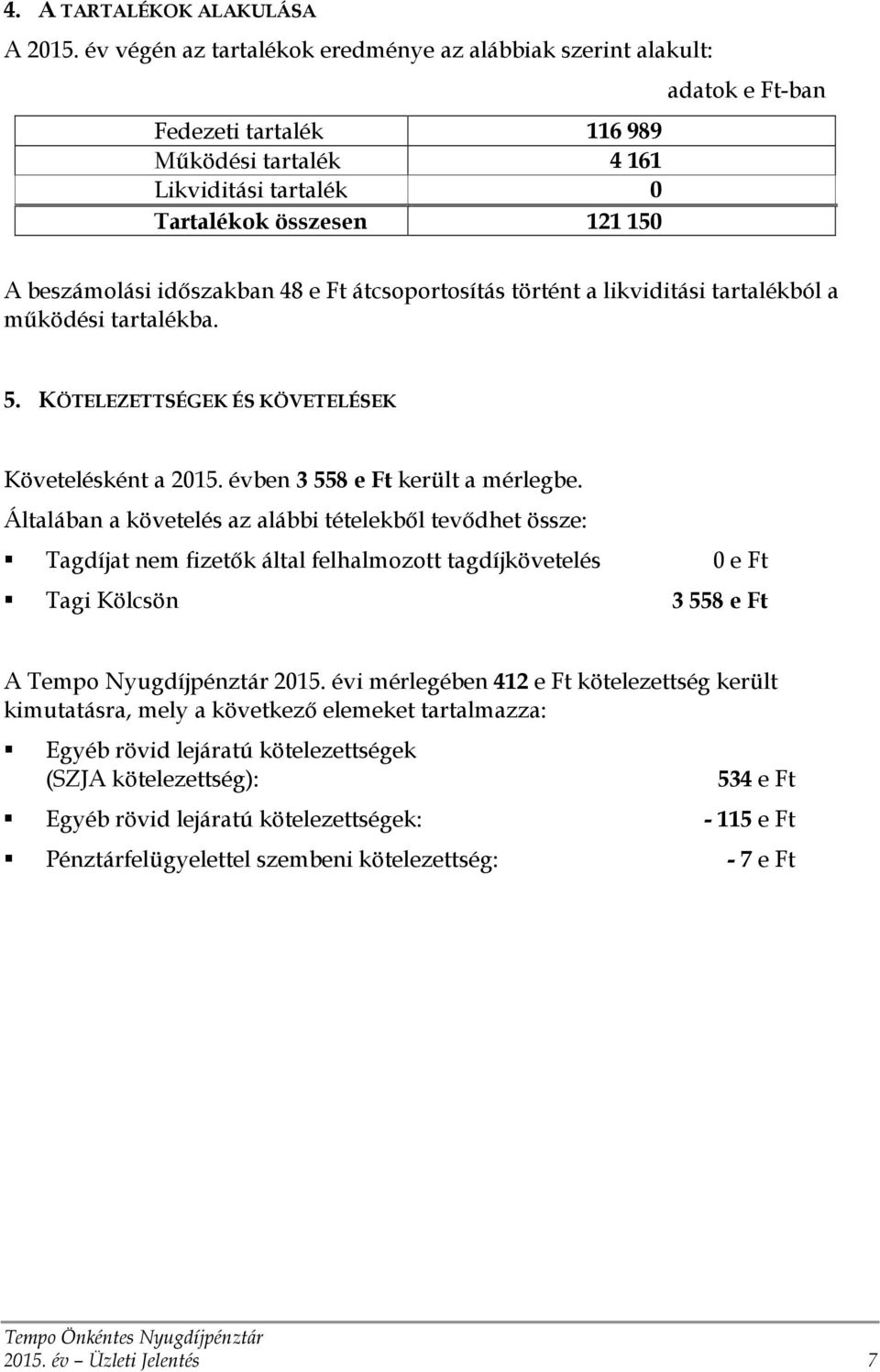 időszakban 48 e Ft átcsoportosítás történt a likviditási tartalékból a működési tartalékba. 5. KÖTELEZETTSÉGEK ÉS KÖVETELÉSEK Követelésként a 2015. évben 3558 e Ft került a mérlegbe.