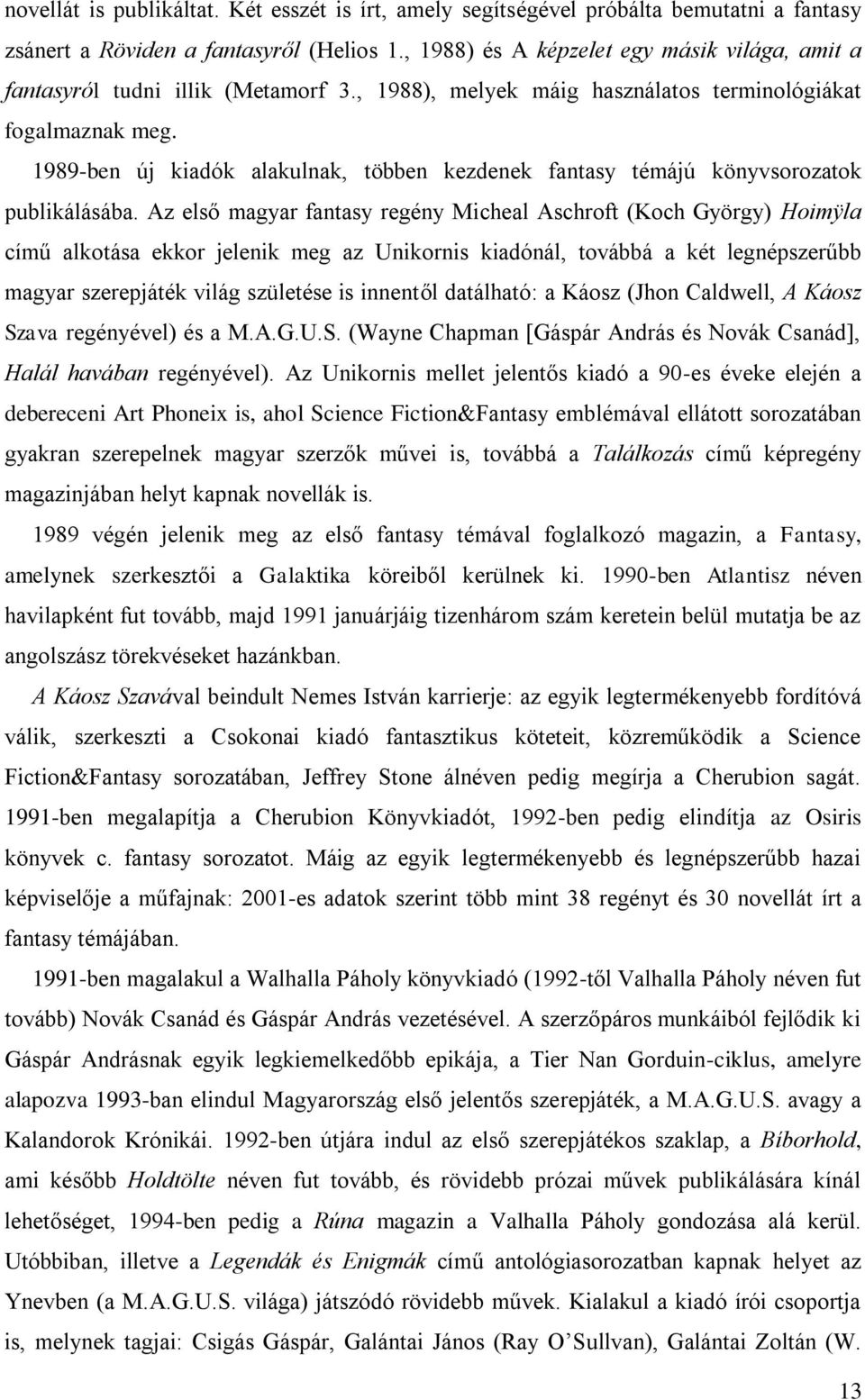 1989-ben új kiadók alakulnak, többen kezdenek fantasy témájú könyvsorozatok publikálásába.