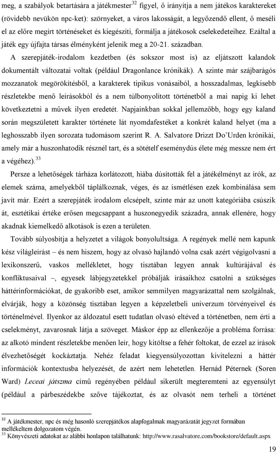 A szerepjáték-irodalom kezdetben (és sokszor most is) az eljátszott kalandok dokumentált változatai voltak (például Dragonlance krónikák).