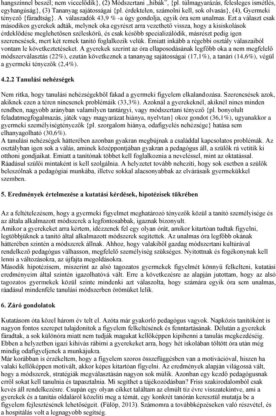 Ezt a választ csak másodikos gyerekek adták, melynek oka egyrészt arra vezethető vissza, hogy a kisiskolások érdeklődése meglehetősen széleskörű, és csak később specializálódik, másrészt pedig igen