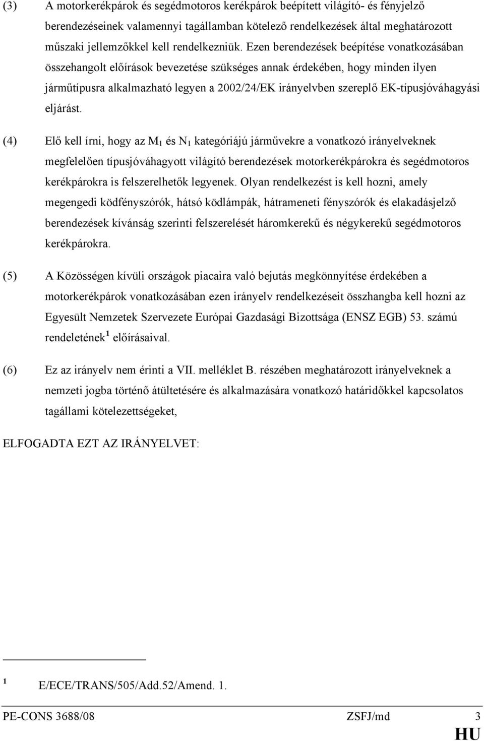 Ezen berendezések beépítése vonatkozásában összehangolt előírások bevezetése szükséges annak érdekében, hogy minden ilyen járműtípusra alkalmazható legyen a 2002/24/EK irányelvben szereplő