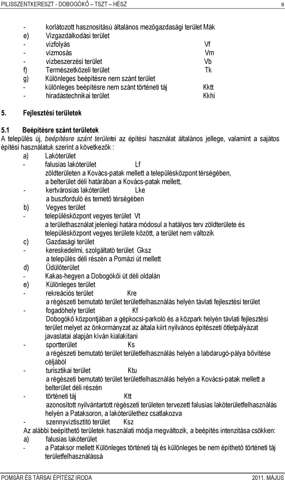 1 Beépítésre szánt területek A település új, beépítésre szánt területei az építési használat általános jellege, valamint a sajátos építési használatuk szerint a következők : a) Lakóterület - falusias