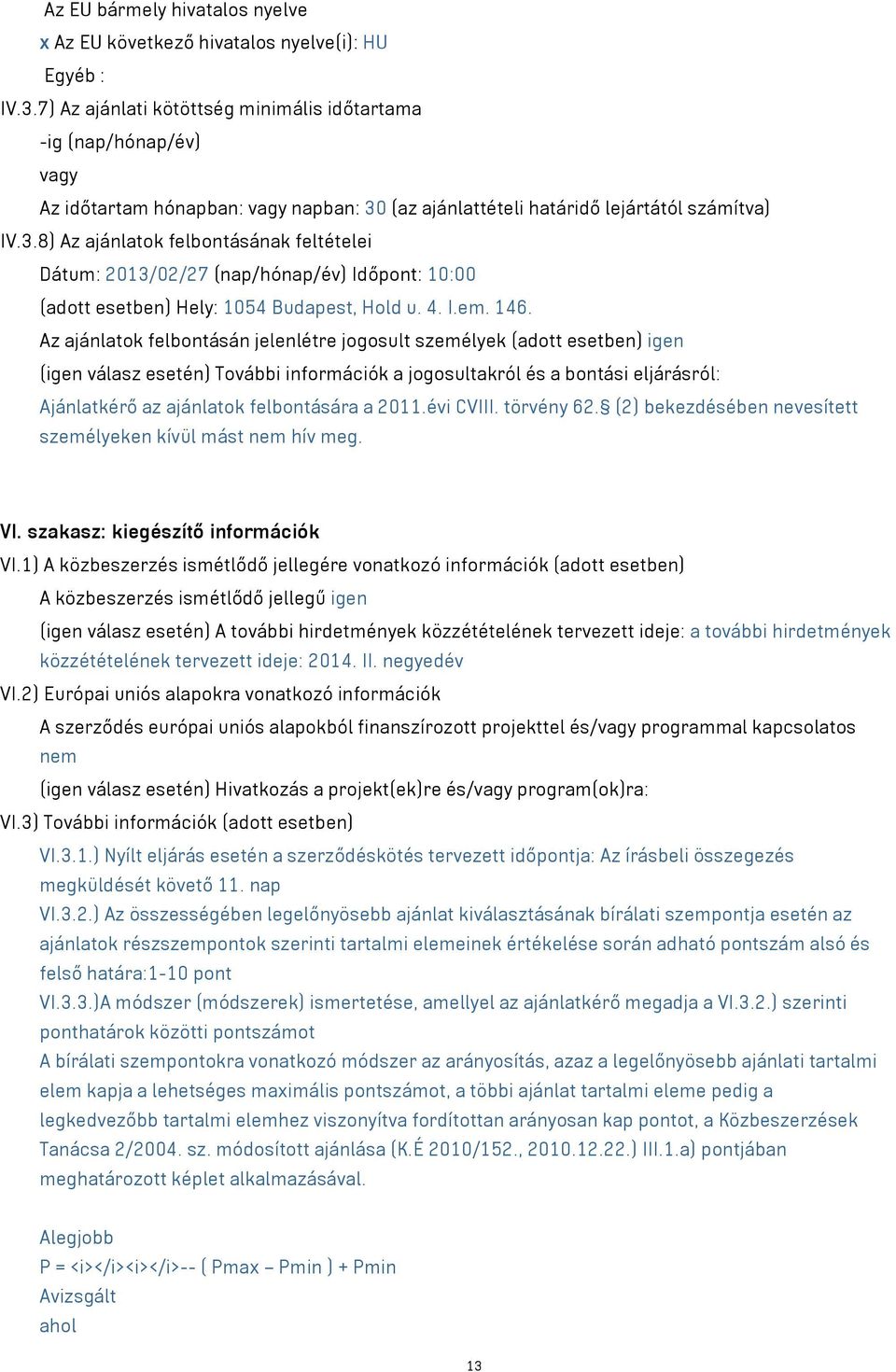 (az ajánlattételi határidő lejártától számítva) IV.3.8) Az ajánlatok felbontásának feltételei Dátum: 2013/02/27 (nap/hónap/év) Időpont: 10:00 (adott esetben) Hely: 1054 Budapest, Hold u. 4. I.em. 146.