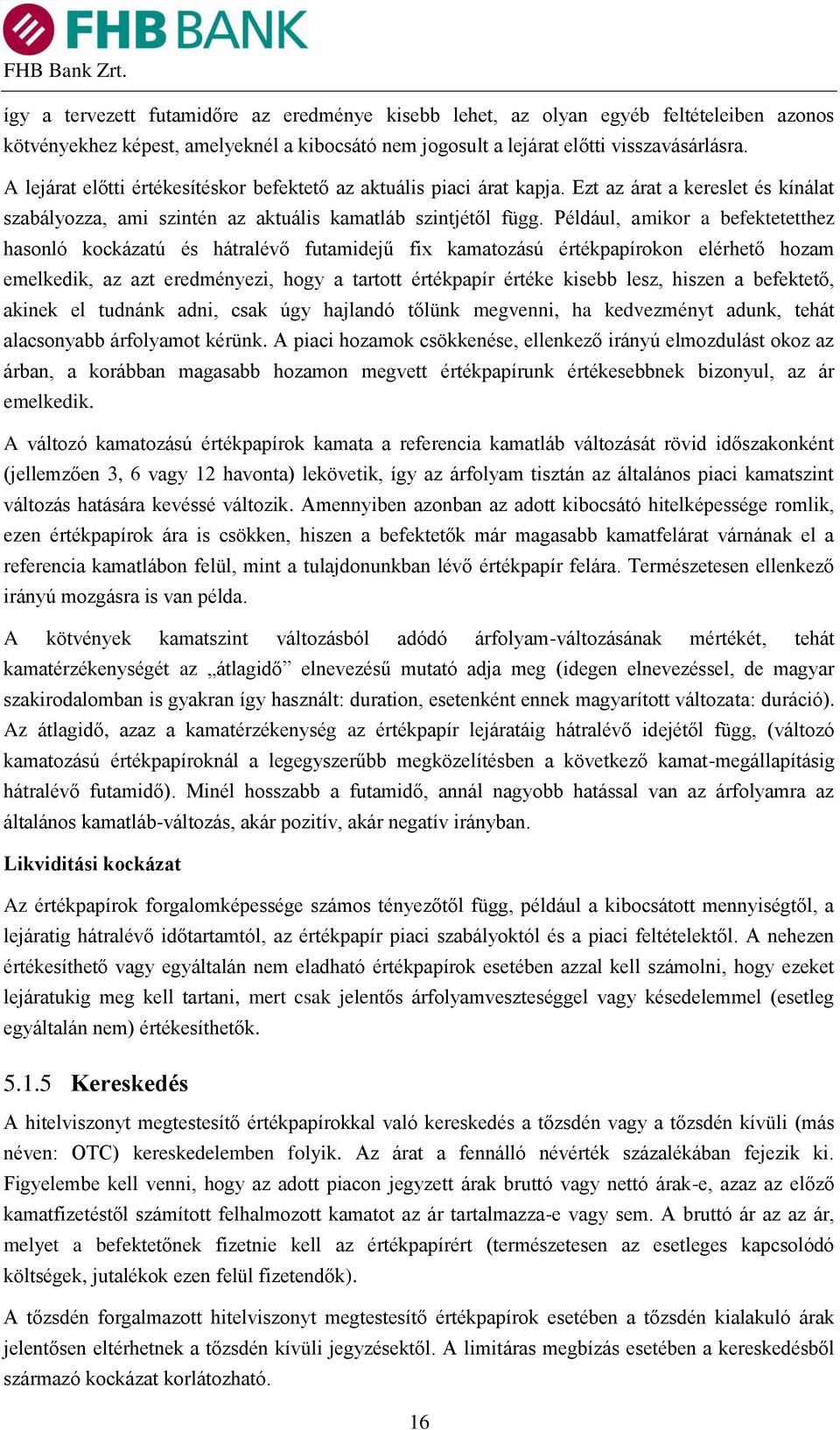 Például, amikor a befektetetthez hasonló kockázatú és hátralévő futamidejű fix kamatozású értékpapírokon elérhető hozam emelkedik, az azt eredményezi, hogy a tartott értékpapír értéke kisebb lesz,