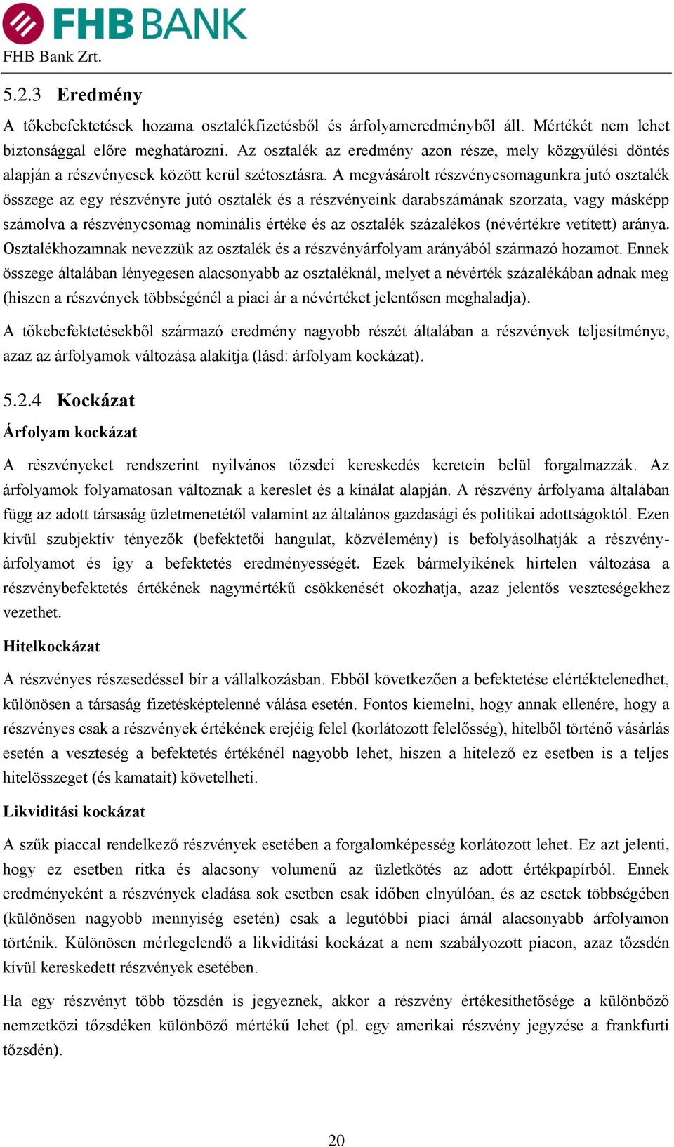 A megvásárolt részvénycsomagunkra jutó osztalék összege az egy részvényre jutó osztalék és a részvényeink darabszámának szorzata, vagy másképp számolva a részvénycsomag nominális értéke és az