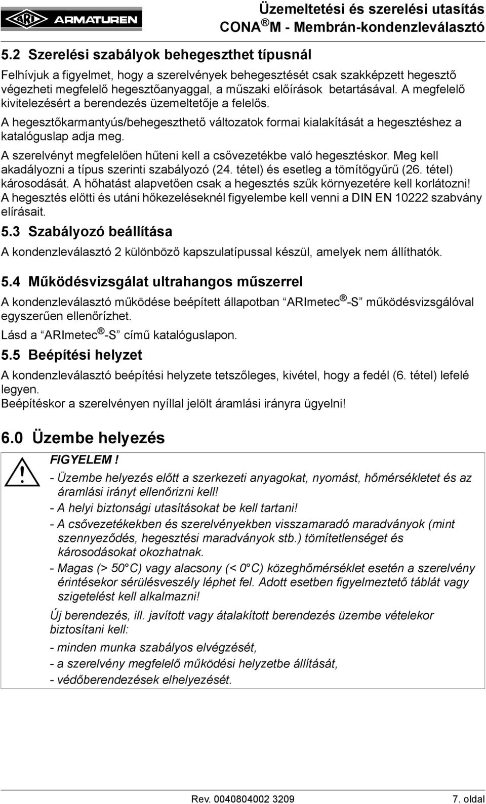 A szerelvényt megfelelően hűteni kell a csővezetékbe való hegesztéskor. Meg kell akadályozni a típus szerinti szabályozó (24. tétel) és esetleg a tömítőgyűrű (26. tétel) károsodását.