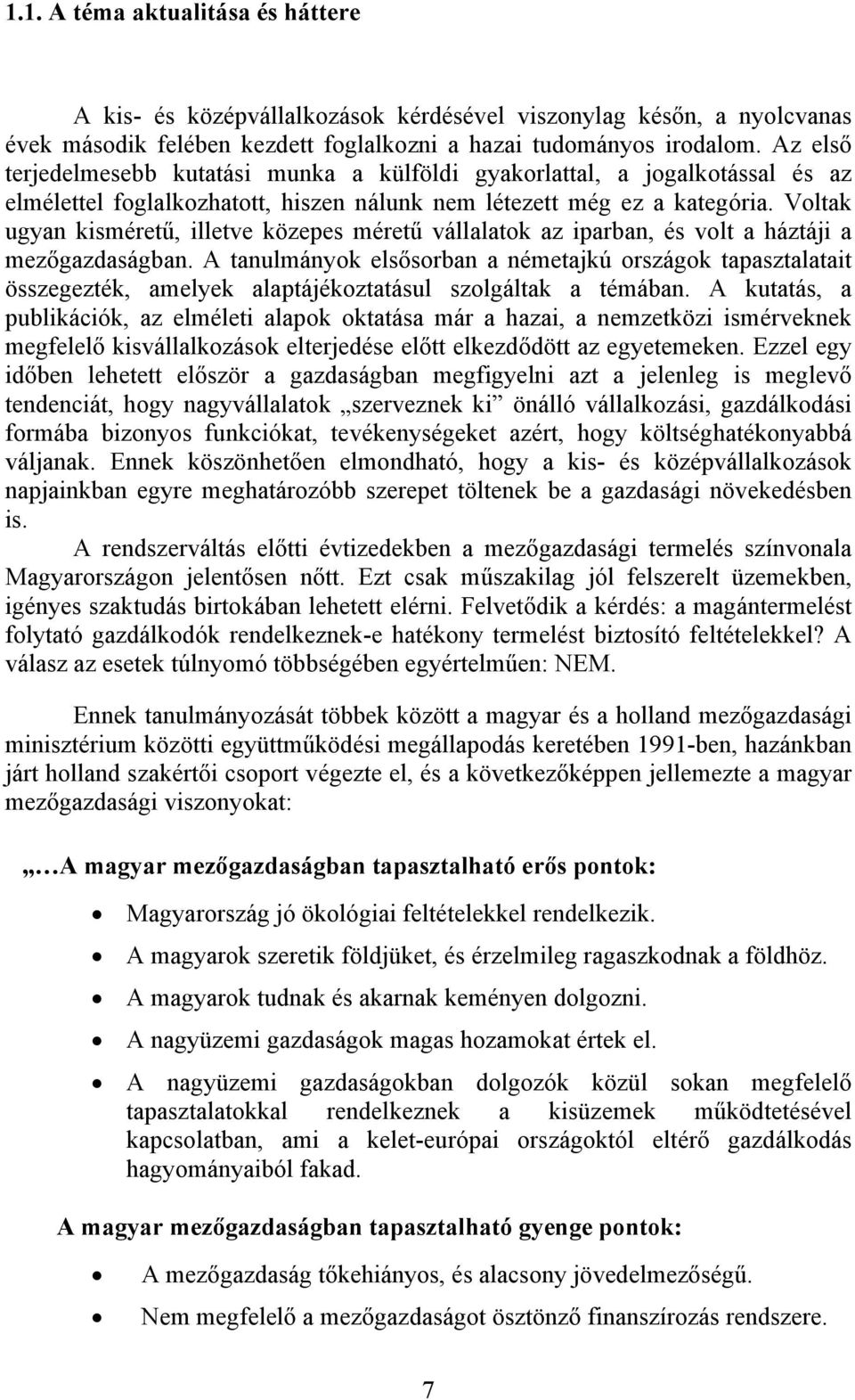 Voltak ugyan kisméretű, illetve közepes méretű vállalatok az iparban, és volt a háztáji a mezőgazdaságban.