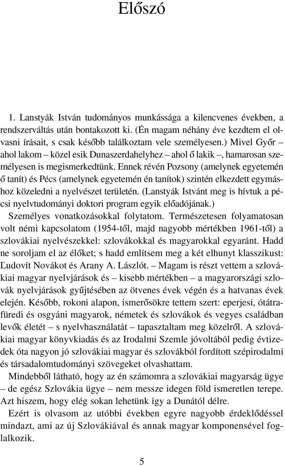 Ennek révén Pozsony (amelynek egyetemén Œ tanít) és Pécs (amelynek egyetemén én tanítok) szintén elkezdett egymáshoz közeledni a nyelvészet területén.