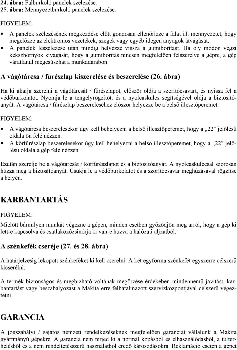 Ha oly módon végzi kekszhornyok kivágását, hogy a gumiborítás nincsen megfelelően felszerelve a gépre, a gép váratlanul megcsúszhat a munkadarabon.